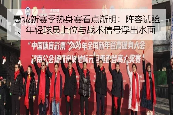 曼城新赛季热身赛看点渐明：阵容试验、年轻球员上位与战术信号浮出水面（xingkongtiyu）